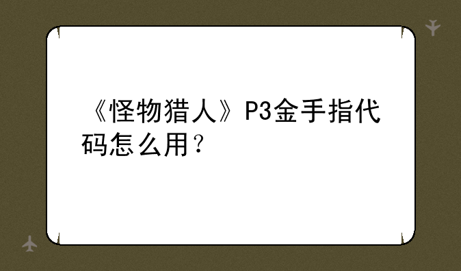 《怪物猎人》P3金手指代码怎么用？