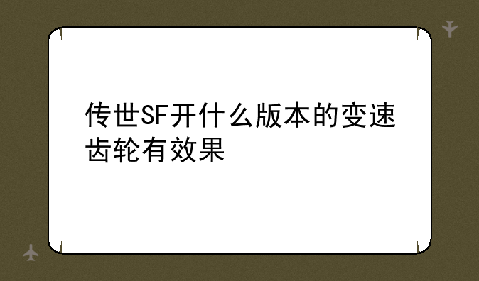 传世SF开什么版本的变速齿轮有效果