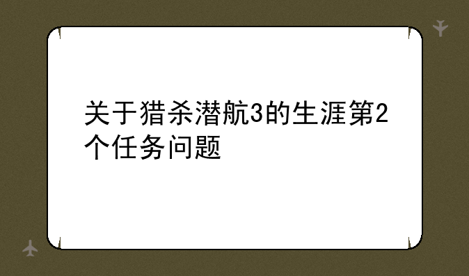 关于猎杀潜航3的生涯第2个任务问题