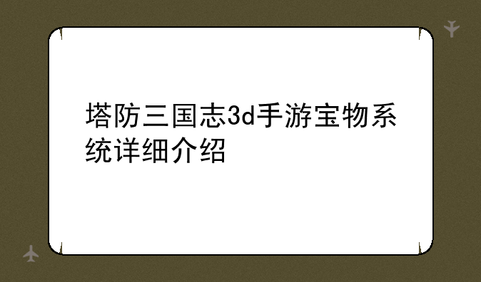 塔防三国志3d手游宝物系统详细介绍