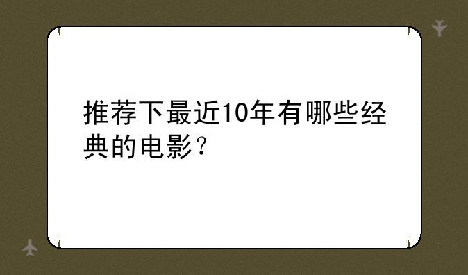 推荐下最近10年有哪些经典的电影？