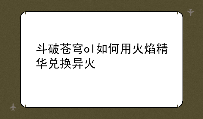 斗破苍穹ol如何用火焰精华兑换异火