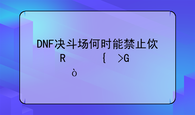 DNF决斗场何时能禁止使用连发工具？