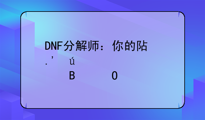 DNF分解师：你的阿拉德装备管理专家