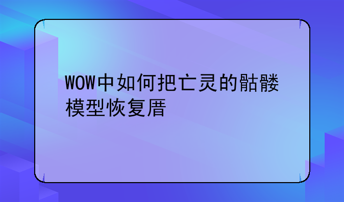 WOW中如何把亡灵的骷髅模型恢复原貌