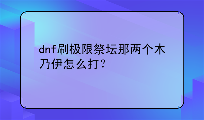 dnf刷极限祭坛那两个木乃伊怎么打？