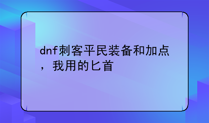 dnf刺客平民装备和加点，我用的匕首