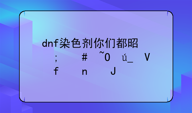 dnf染色剂你们都是怎么染得啊附图撒