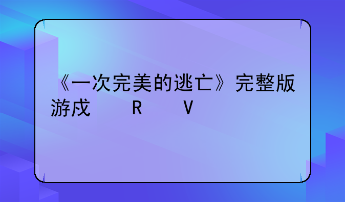 《一次完美的逃亡》完整版游戏攻略