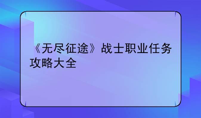 《无尽征途》战士职业任务攻略大全