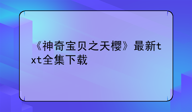 《神奇宝贝之天樱》最新txt全集下载