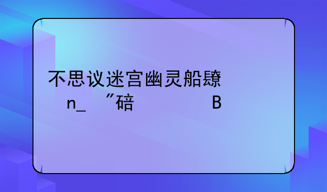 不思议迷宫幽灵船长海盗船要满级吗