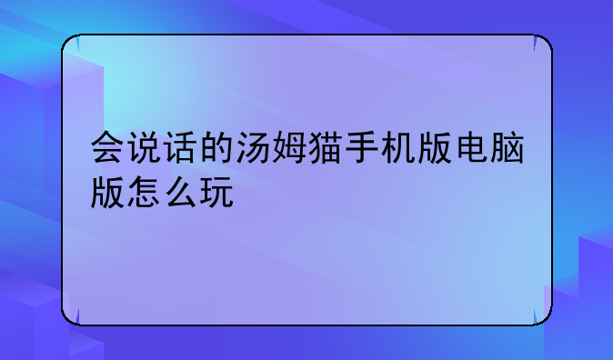 会说话的汤姆猫手机版电脑版怎么玩