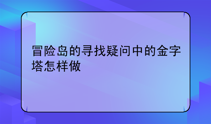 冒险岛的寻找疑问中的金字塔怎样做