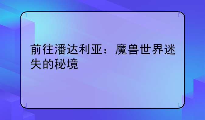 前往潘达利亚：魔兽世界迷失的秘境