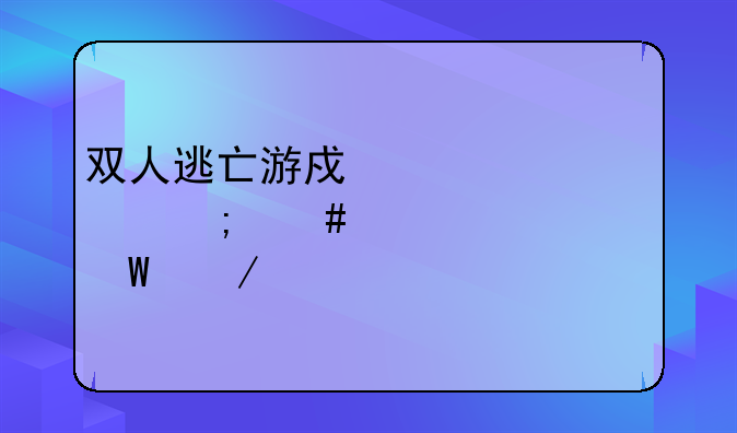 双人逃亡游戏第一关怎么过如何下载