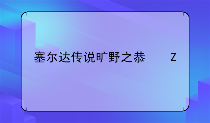 塞尔达传说旷野之息新手必看攻略？