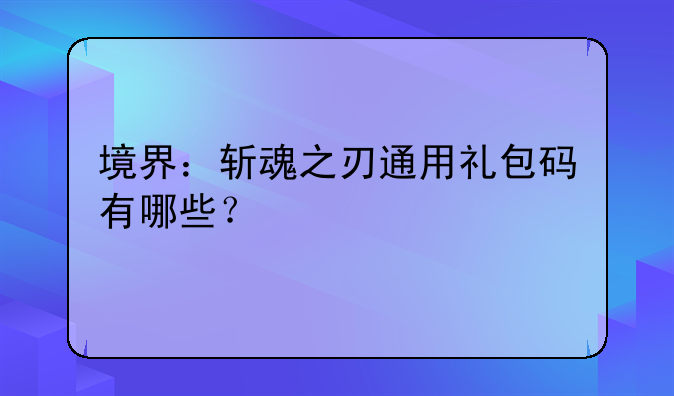 境界：斩魂之刃通用礼包码有哪些？