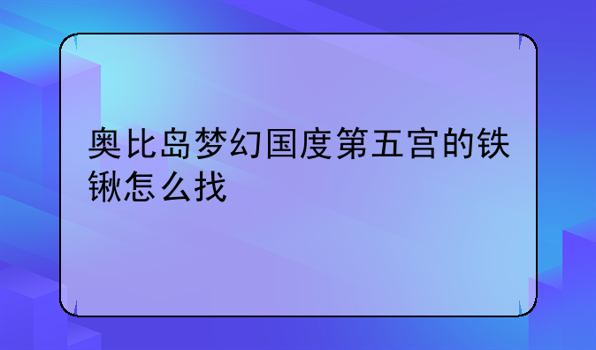奥比岛梦幻国度第五宫的铁锹怎么找
