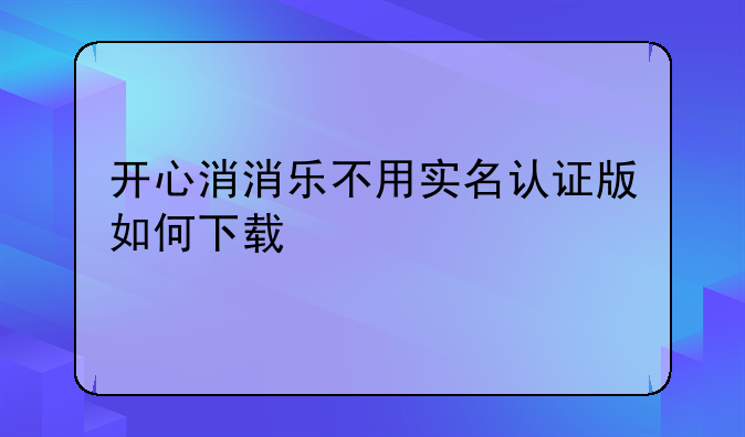开心消消乐不用实名认证版如何下载