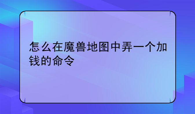 怎么在魔兽地图中弄一个加钱的命令