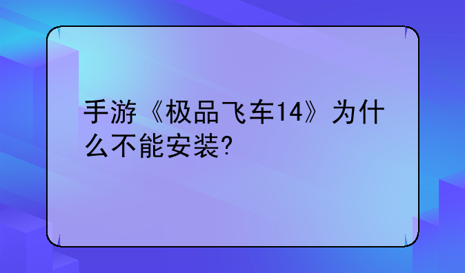 手游《极品飞车14》为什么不能安装?