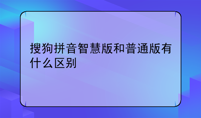 搜狗拼音智慧版和普通版有什么区别