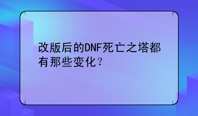 改版后的DNF死亡之塔都有那些变化？