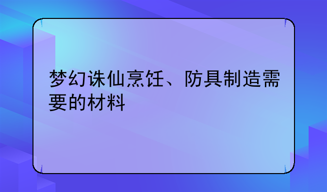 梦幻诛仙烹饪、防具制造需要的材料