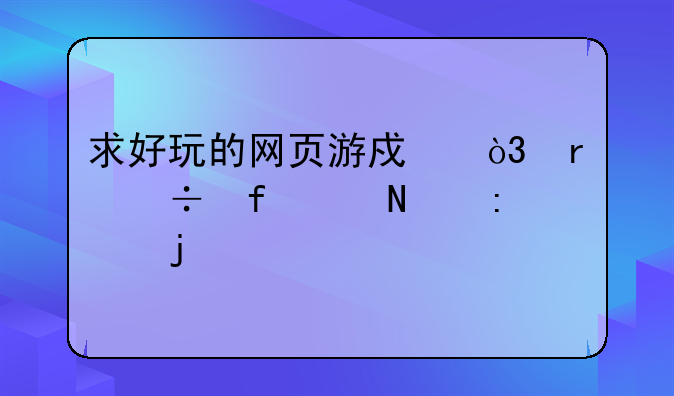 求好玩的网页游戏，最好附带链接的