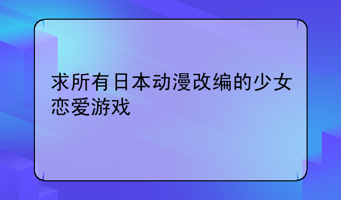 求所有日本动漫改编的少女恋爱游戏