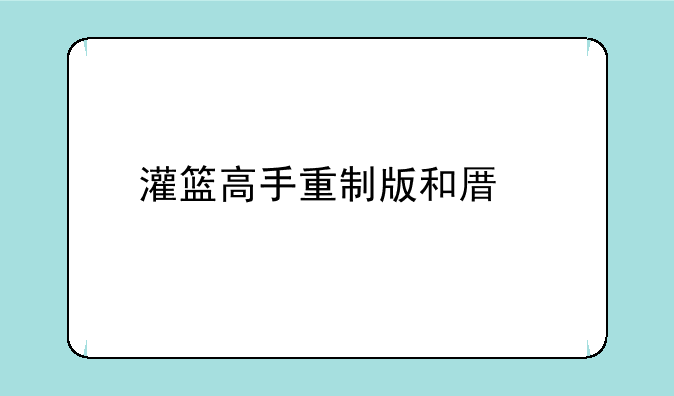 灌篮高手重制版和原版有什么区别？