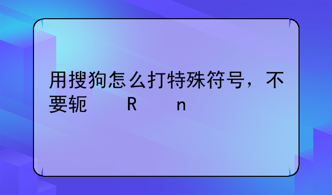 用搜狗怎么打特殊符号，不要软键盘