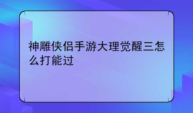 神雕侠侣手游大理觉醒三怎么打能过