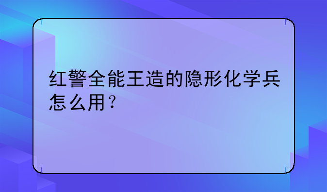 红警全能王造的隐形化学兵怎么用？