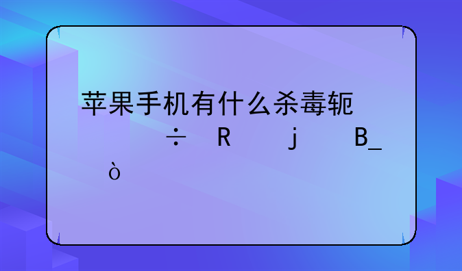 苹果手机有什么杀毒软件好用的吗？