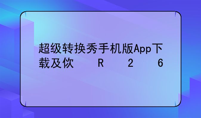 超级转换秀手机版App下载及使用指南