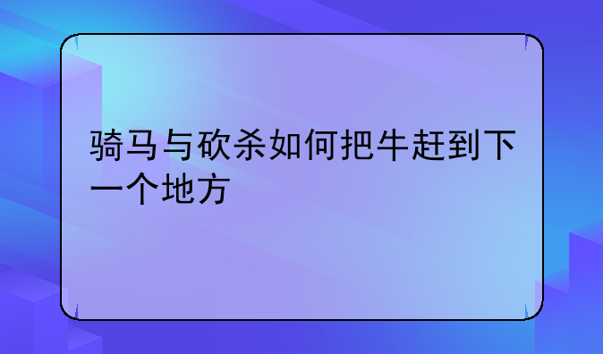 骑马与砍杀如何把牛赶到下一个地方