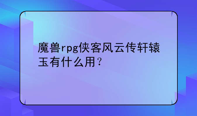 魔兽rpg侠客风云传轩辕玉有什么用？