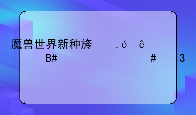 魔兽世界新种族狼人适合练什么职业