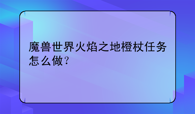 魔兽世界火焰之地橙杖任务怎么做？