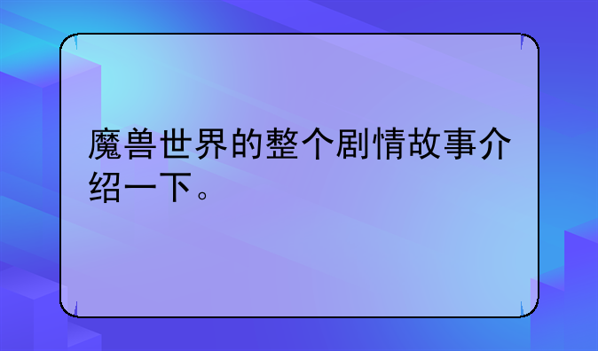 魔兽世界的整个剧情故事介绍一下。