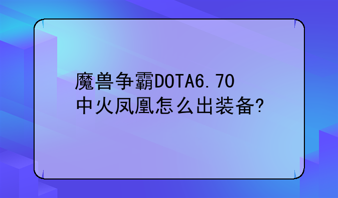 魔兽争霸DOTA6.70中火凤凰怎么出装备?