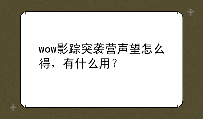 wow影踪突袭营声望怎么得，有什么用？