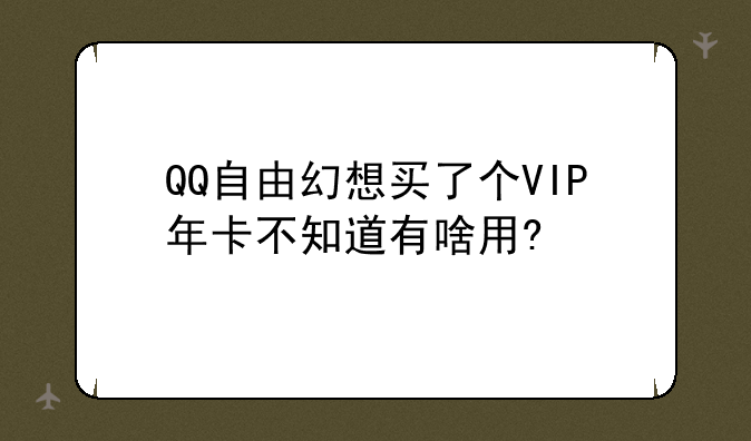 QQ自由幻想买了个VIP年卡不知道有啥用?