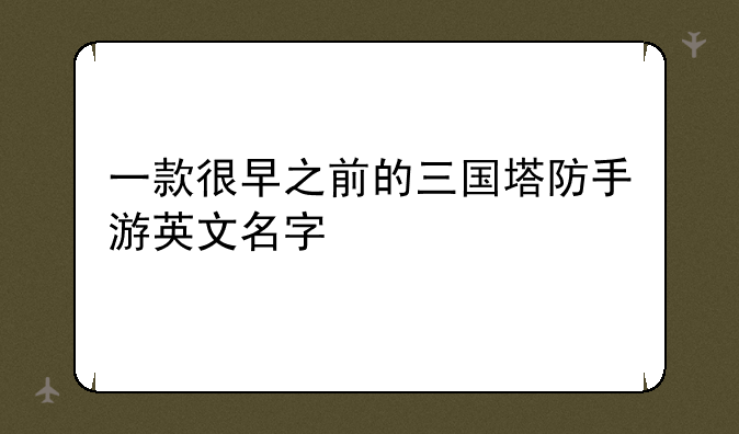 一款很早之前的三国塔防手游英文名字