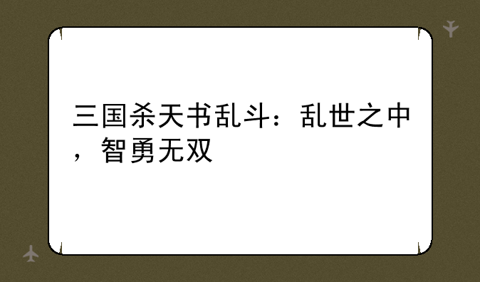 三国杀天书乱斗：乱世之中，智勇无双