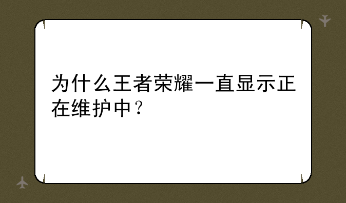 为什么王者荣耀一直显示正在维护中？