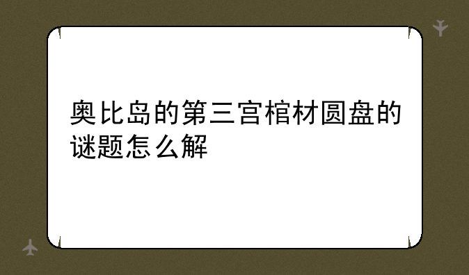 奥比岛的第三宫棺材圆盘的谜题怎么解