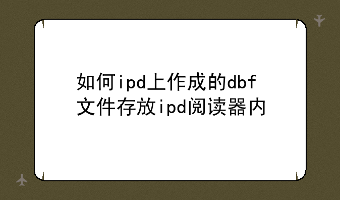 如何ipd上作成的dbf文件存放ipd阅读器内